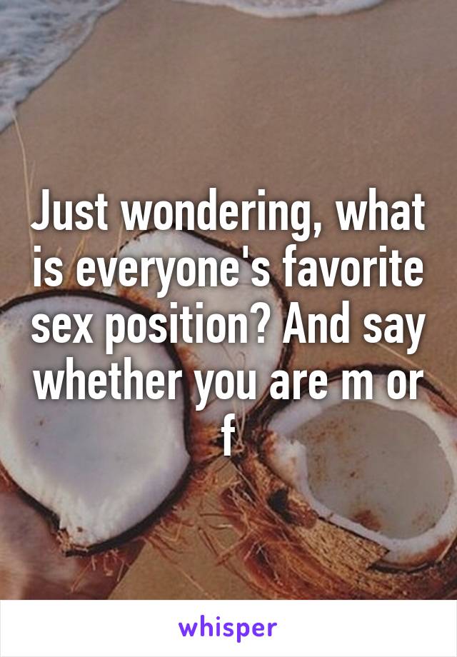 Just wondering, what is everyone's favorite sex position? And say whether you are m or f