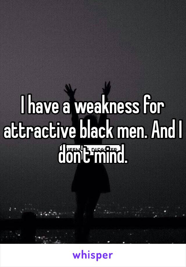 I have a weakness for attractive black men. And I don't mind. 