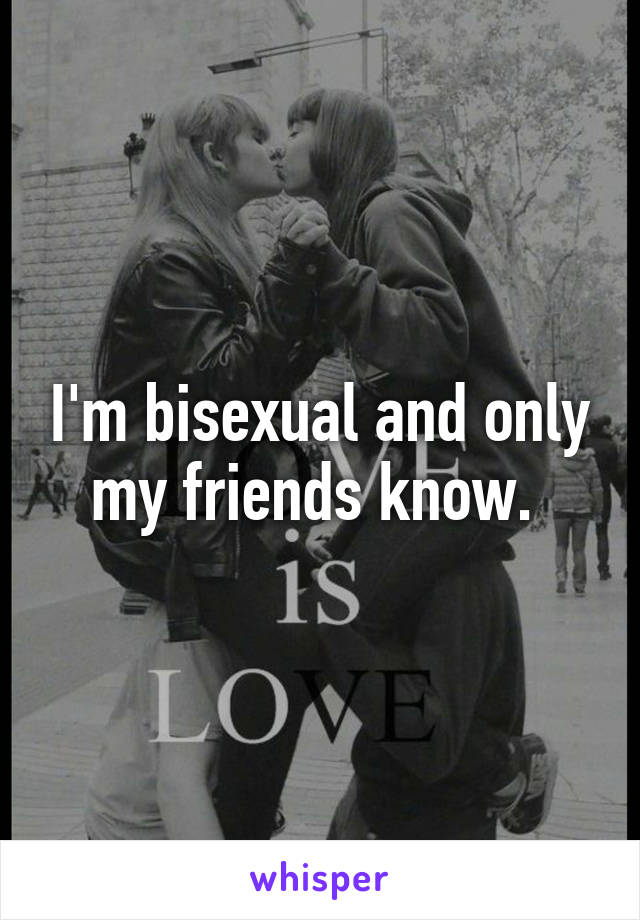 I'm bisexual and only my friends know. 