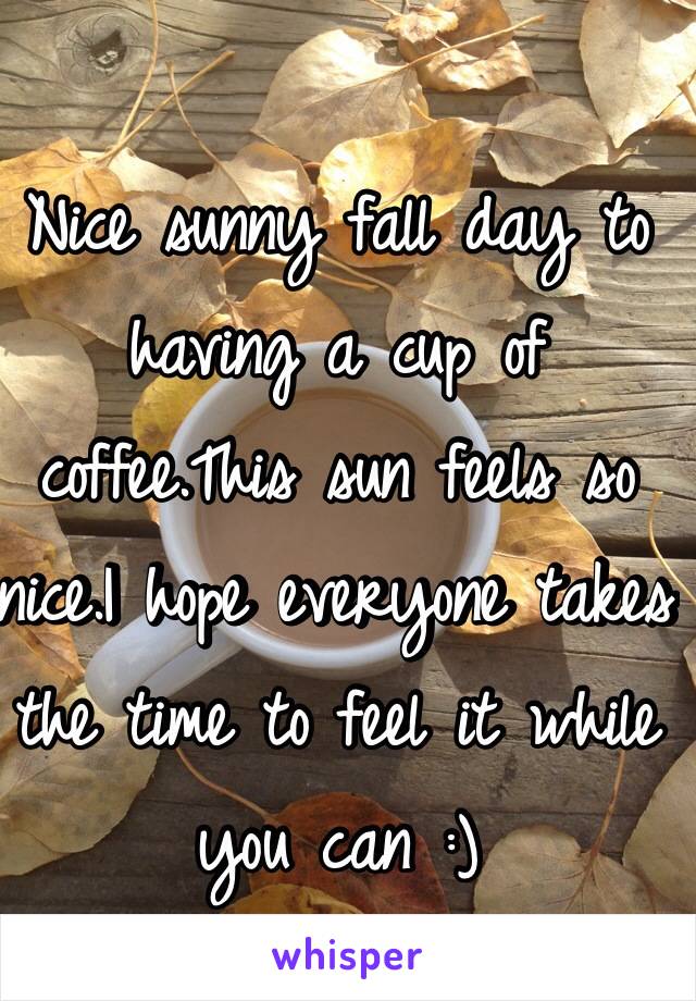 Nice sunny fall day to having a cup of coffee.This sun feels so nice.I hope everyone takes the time to feel it while you can :)