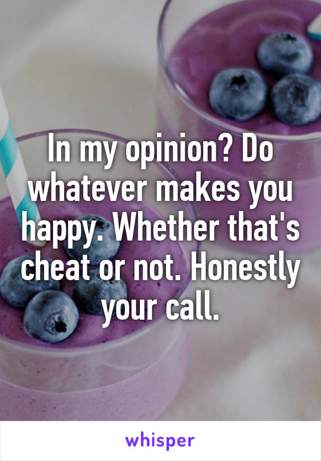 In my opinion? Do whatever makes you happy. Whether that's cheat or not. Honestly your call.