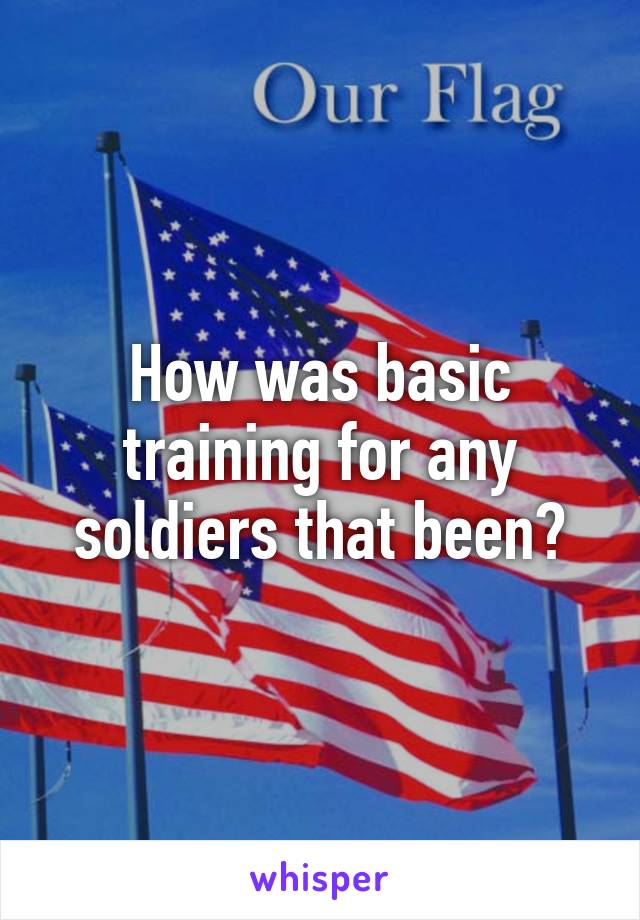 How was basic training for any soldiers that been?