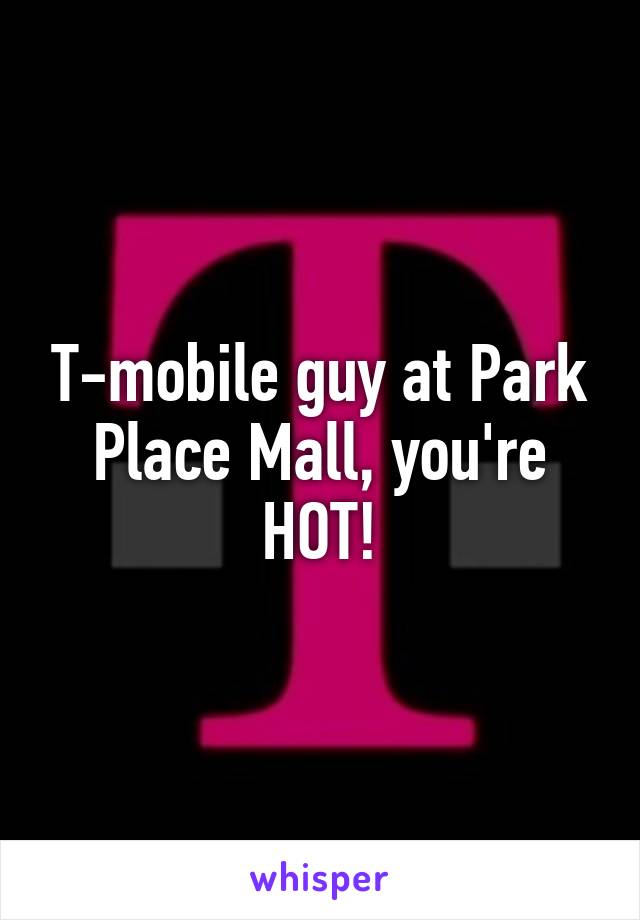 T-mobile guy at Park Place Mall, you're HOT!