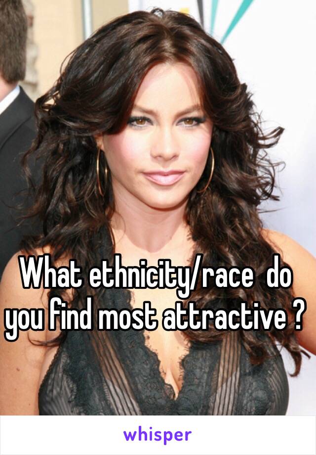 What ethnicity/race  do you find most attractive ?