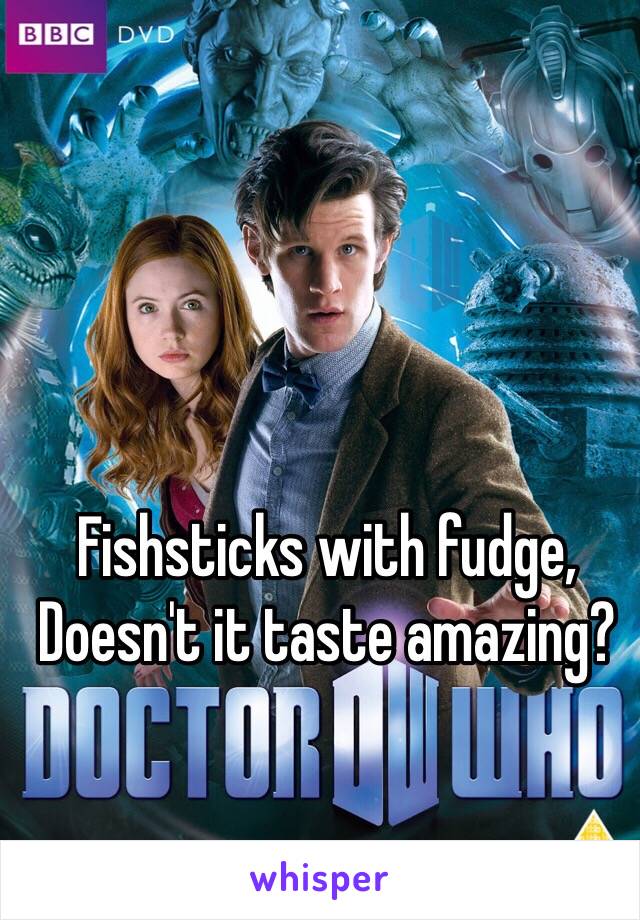 Fishsticks with fudge,
Doesn't it taste amazing?