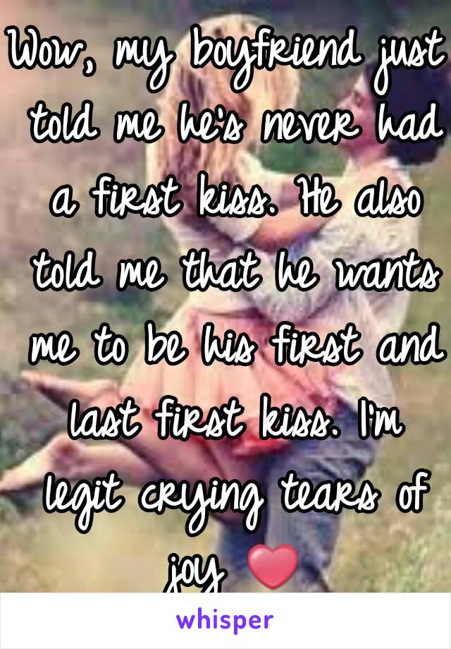 Wow, my boyfriend just told me he's never had a first kiss. He also told me that he wants me to be his first and last first kiss. I'm legit crying tears of joy ❤