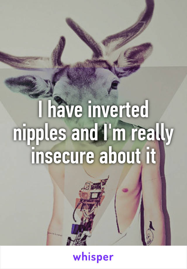 I have inverted nipples and I'm really insecure about it