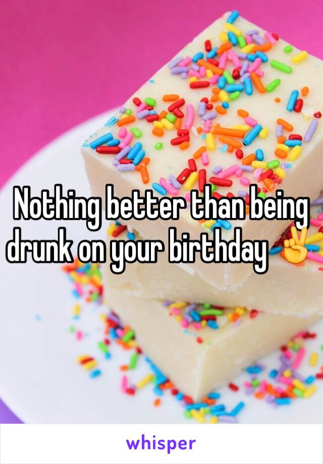 Nothing better than being drunk on your birthday ✌️