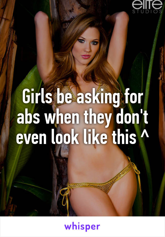 Girls be asking for abs when they don't even look like this ^