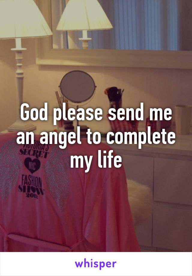 God please send me an angel to complete my life