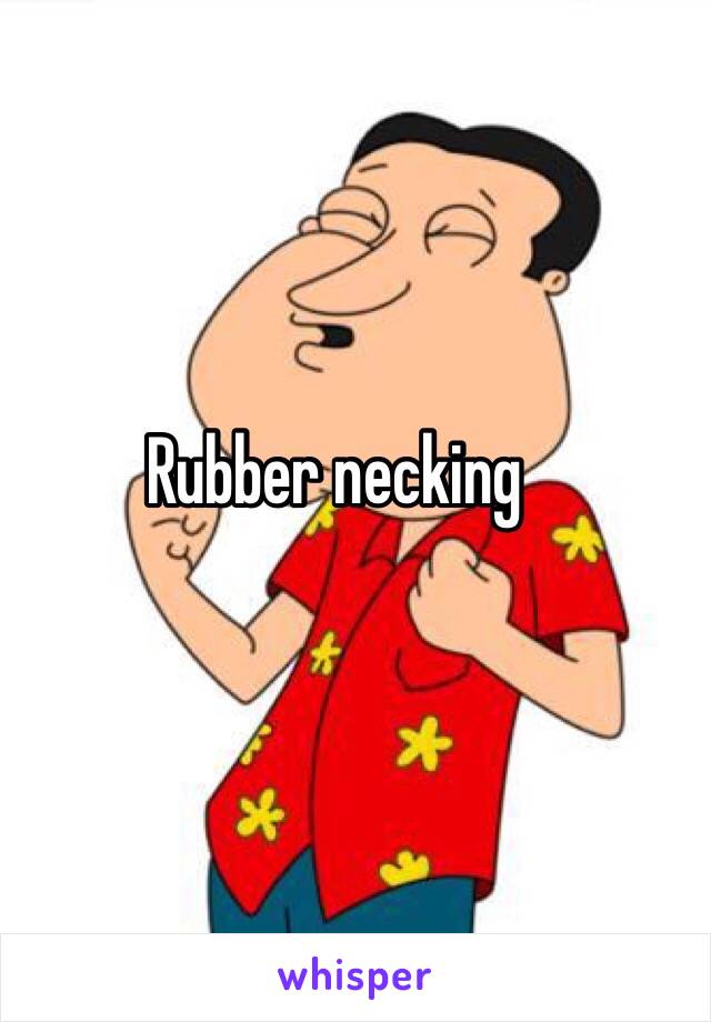 Rubber necking 