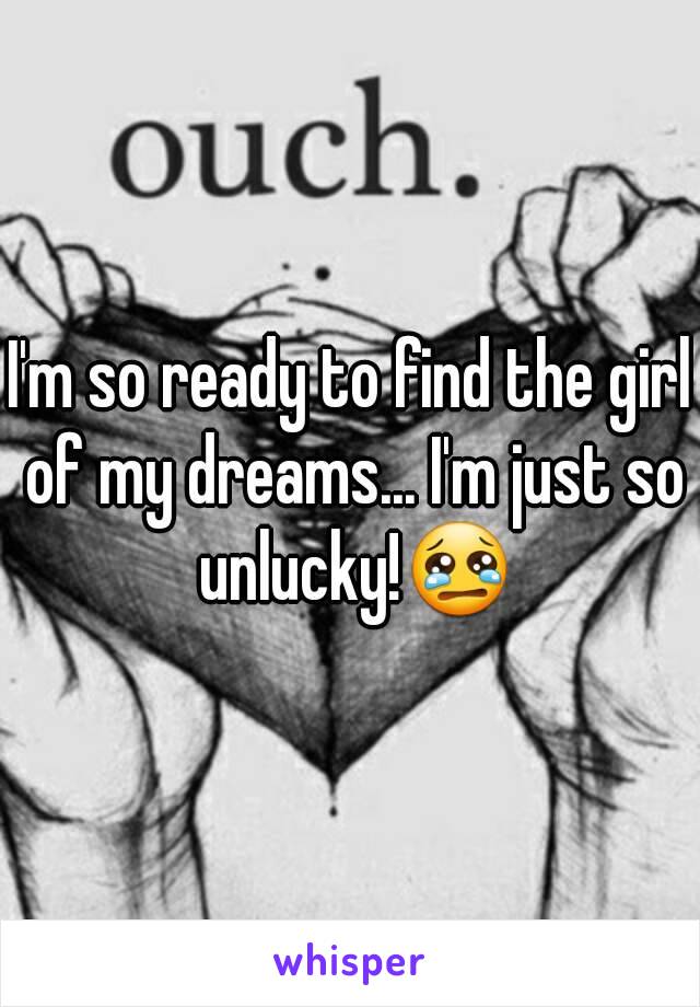 I'm so ready to find the girl of my dreams... I'm just so unlucky!😢