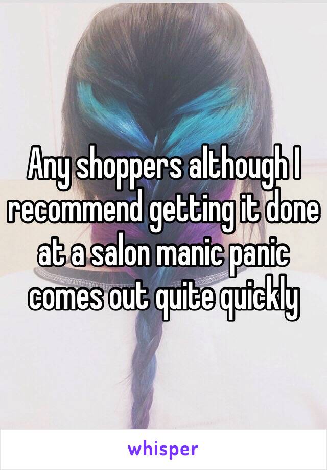 Any shoppers although I recommend getting it done at a salon manic panic comes out quite quickly 