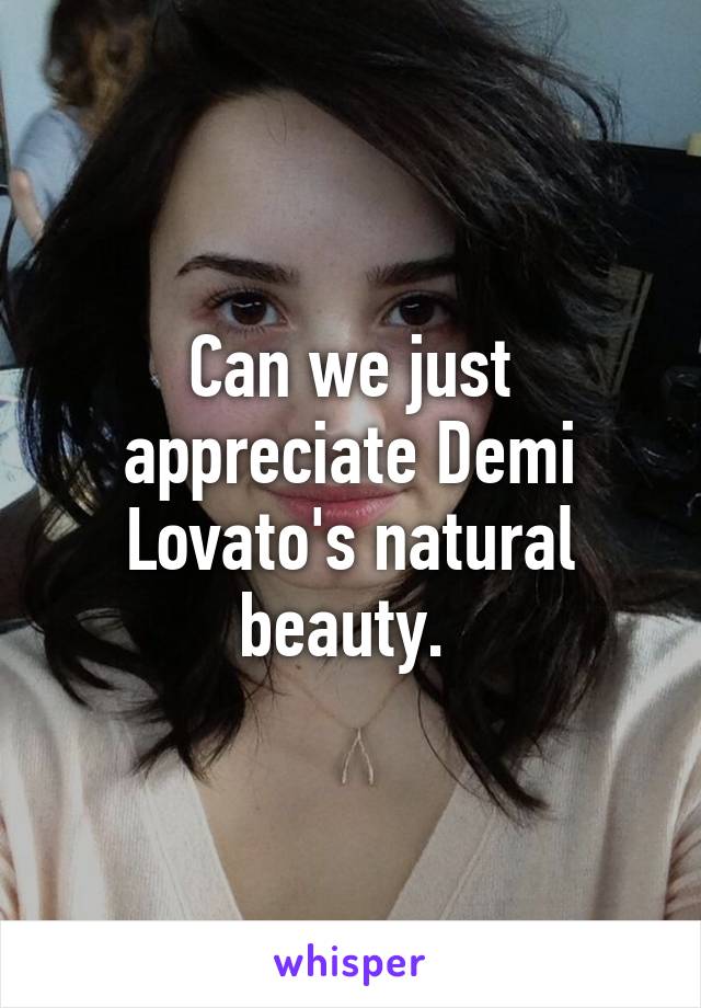 Can we just appreciate Demi Lovato's natural beauty. 