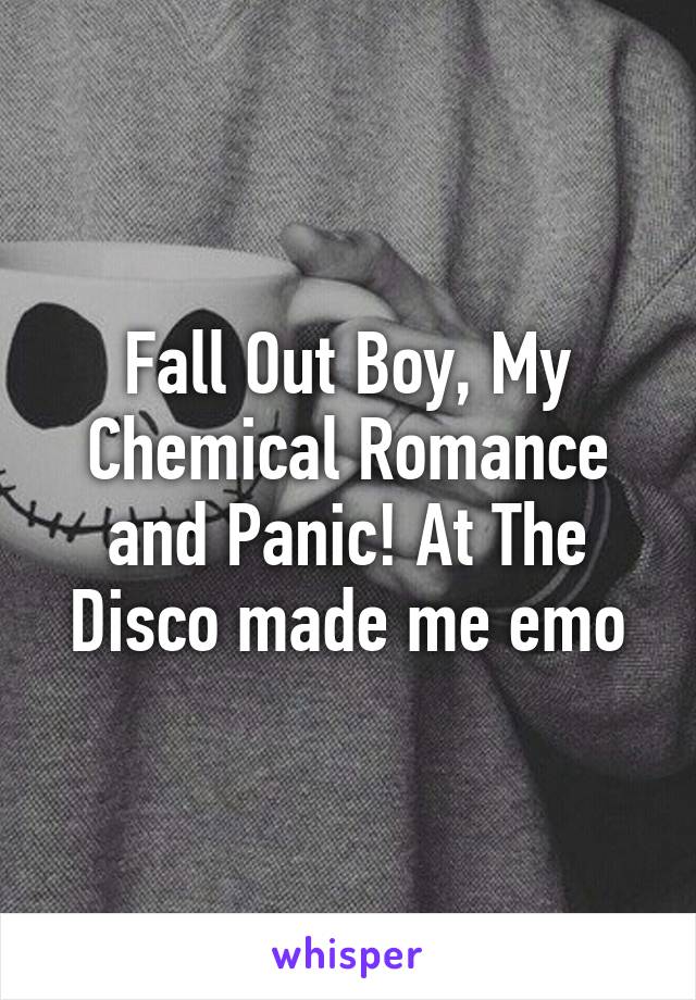 Fall Out Boy, My Chemical Romance and Panic! At The Disco made me emo