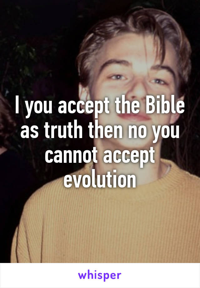 I you accept the Bible as truth then no you cannot accept evolution