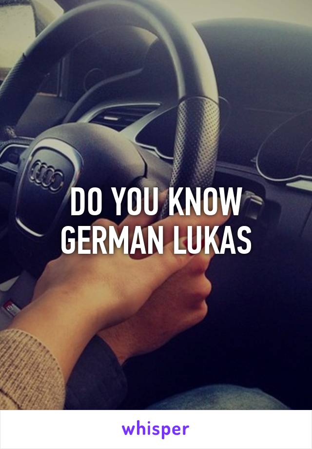 DO YOU KNOW GERMAN LUKAS