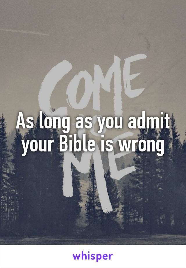 As long as you admit your Bible is wrong