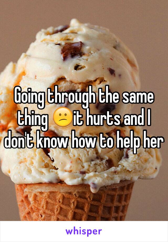 Going through the same thing 😕it hurts and I don't know how to help her