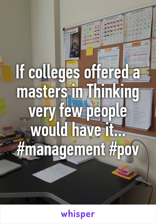 If colleges offered a masters in Thinking very few people would have it... #management #pov