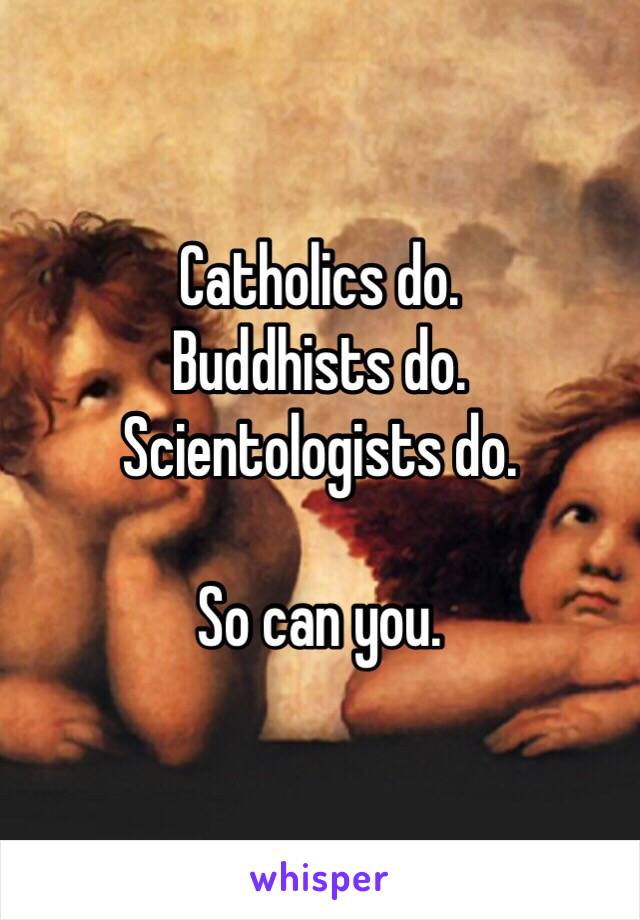 Catholics do.
Buddhists do. 
Scientologists do. 

So can you. 