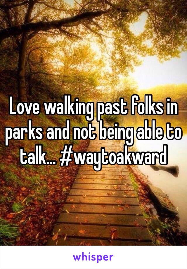 Love walking past folks in parks and not being able to talk... #waytoakward