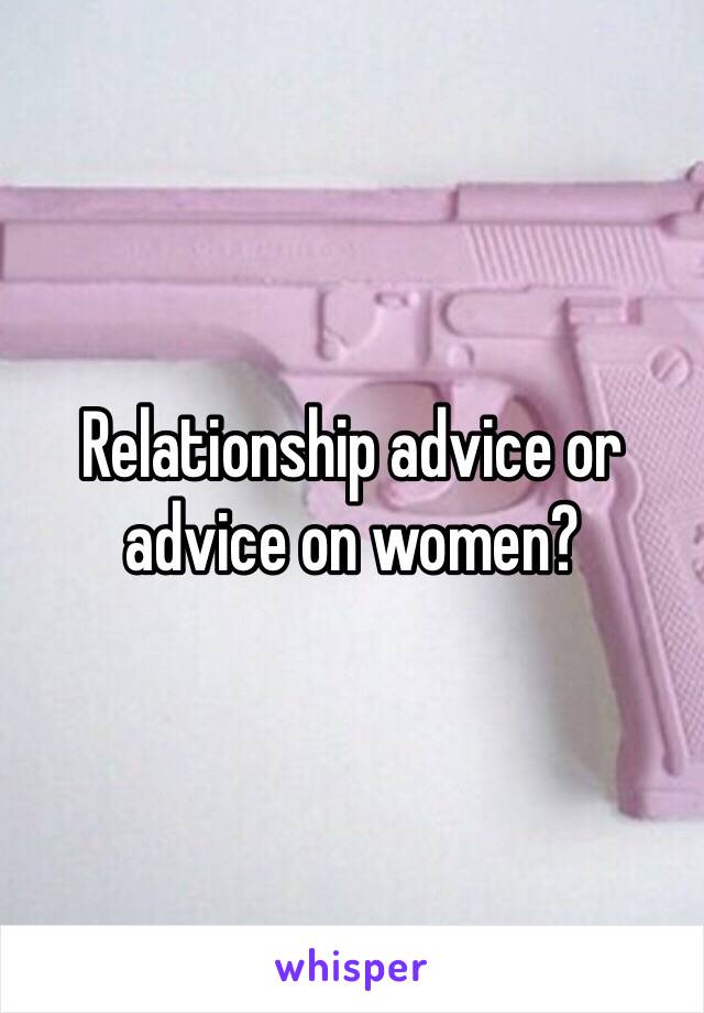 Relationship advice or advice on women?