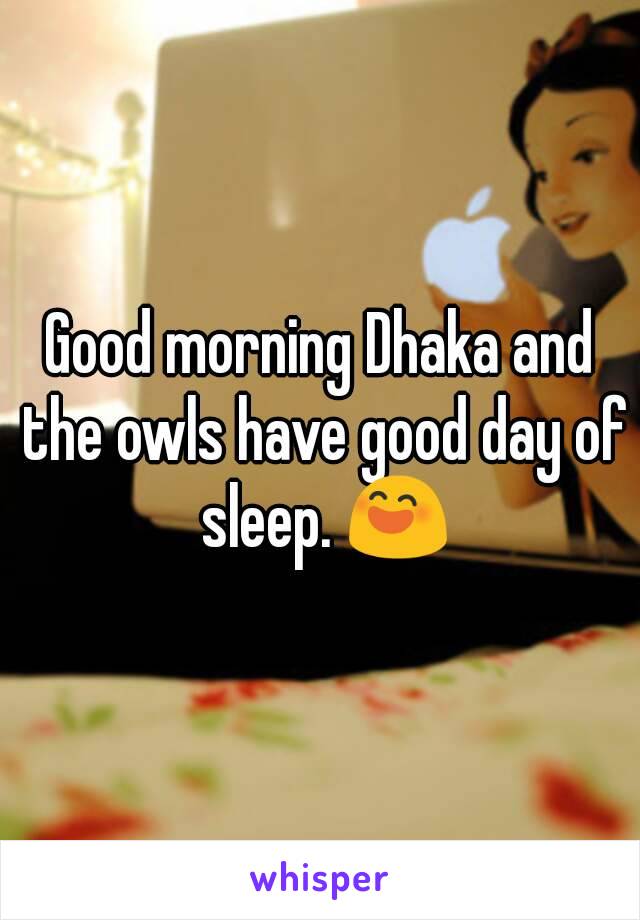 Good morning Dhaka and the owls have good day of sleep. 😄