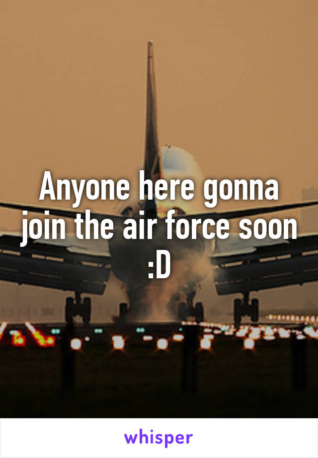 Anyone here gonna join the air force soon :D