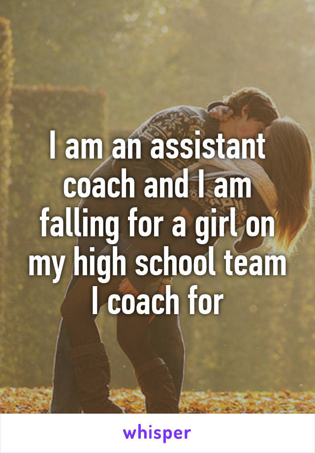 I am an assistant coach and I am falling for a girl on my high school team I coach for