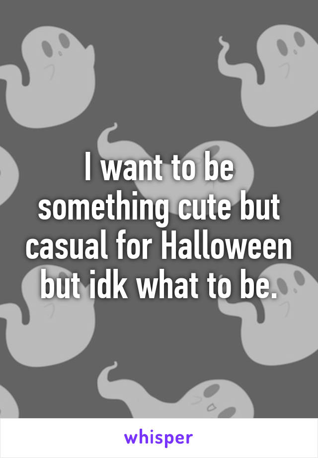 I want to be something cute but casual for Halloween but idk what to be.