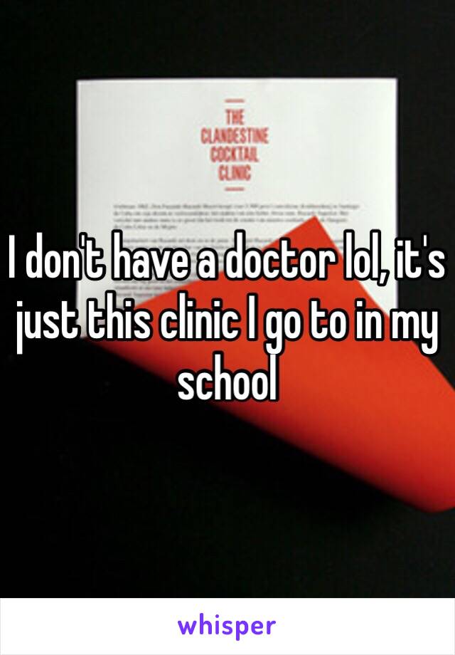 I don't have a doctor lol, it's just this clinic I go to in my school 