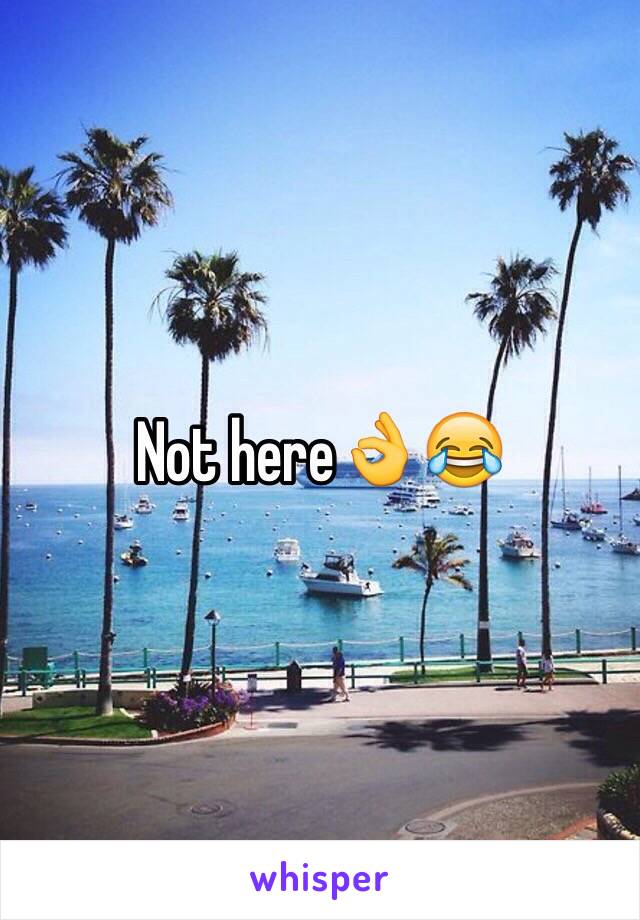 Not here👌😂