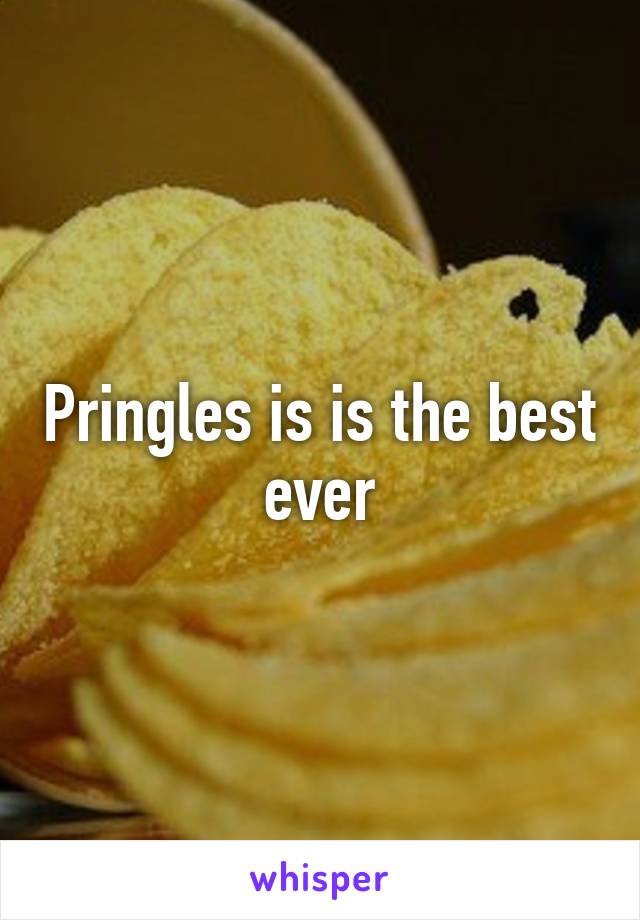 Pringles is is the best ever