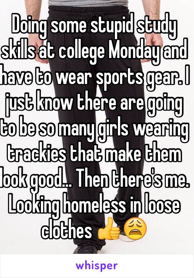 Doing some stupid study skills at college Monday and have to wear sports gear. I just know there are going to be so many girls wearing trackies that make them look good... Then there's me. Looking homeless in loose clothes 👍😩