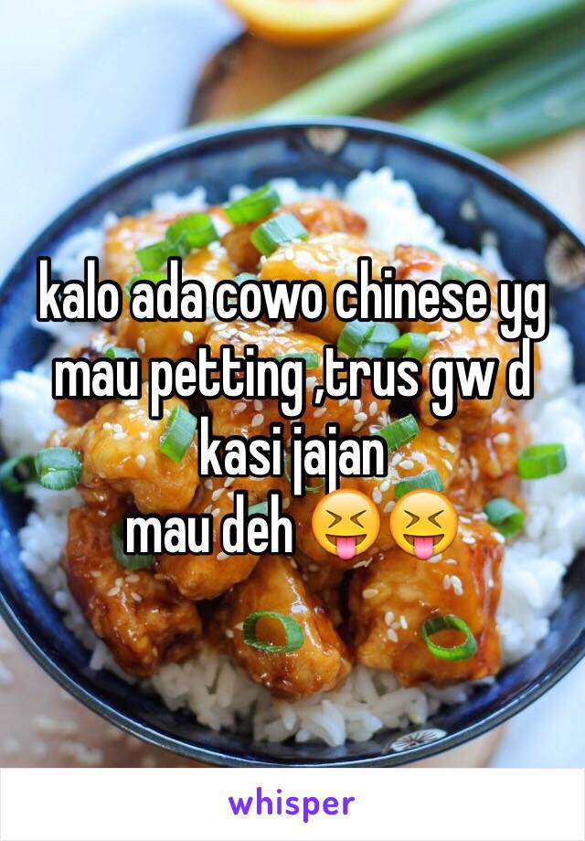 kalo ada cowo chinese yg mau petting ,trus gw d kasi jajan 
mau deh 😝😝