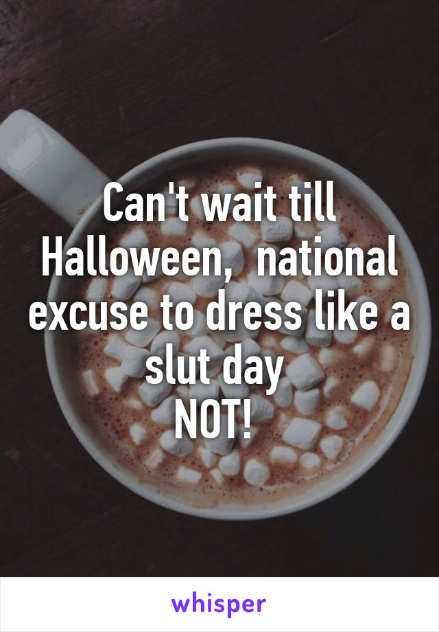 Can't wait till Halloween,  national excuse to dress like a slut day 
NOT! 