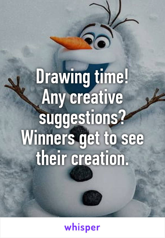 Drawing time!
Any creative suggestions?
Winners get to see their creation.