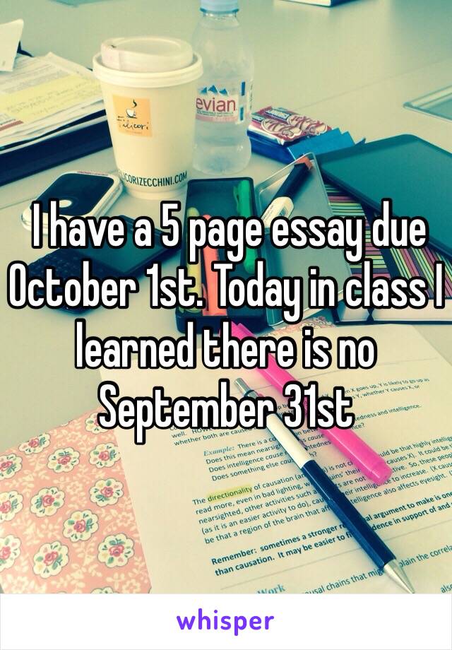  I have a 5 page essay due October 1st. Today in class I learned there is no September 31st