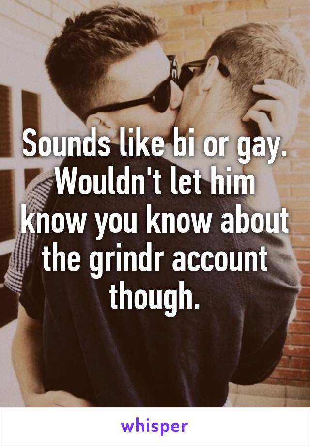 Sounds like bi or gay. Wouldn't let him know you know about the grindr account though.