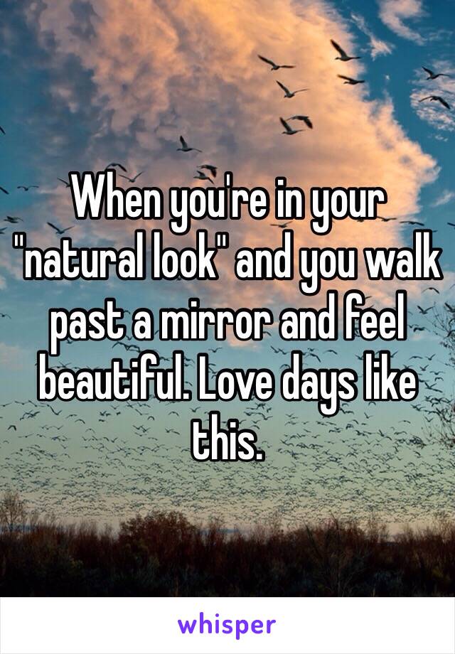 When you're in your "natural look" and you walk past a mirror and feel beautiful. Love days like this.