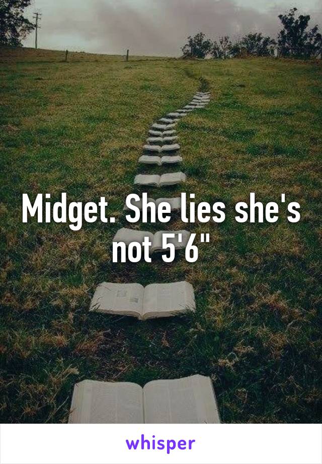 Midget. She lies she's not 5'6"