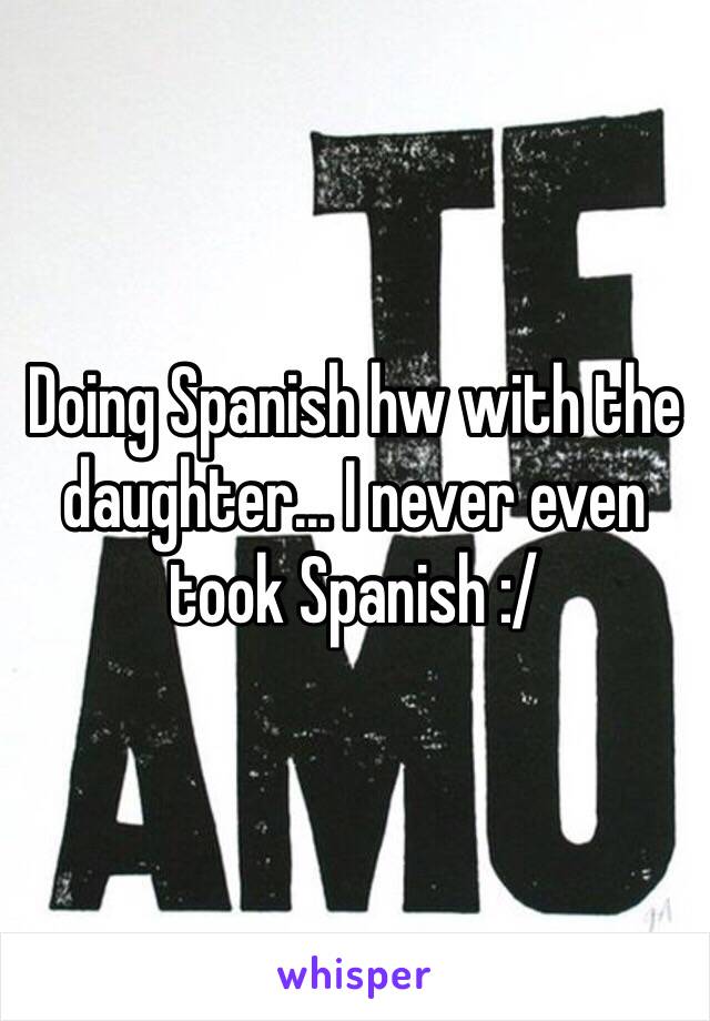 Doing Spanish hw with the daughter... I never even took Spanish :/