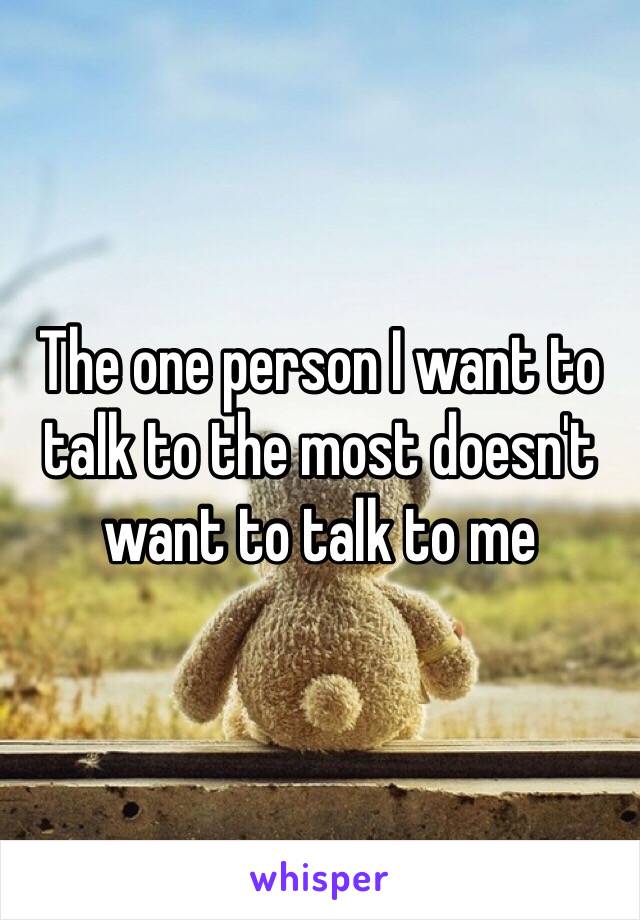 The one person I want to talk to the most doesn't want to talk to me