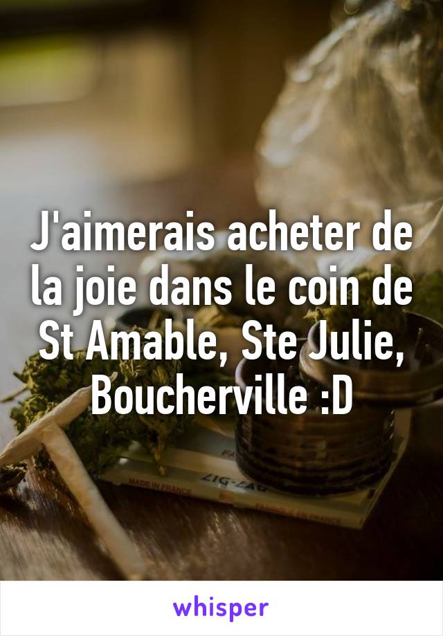 J'aimerais acheter de la joie dans le coin de St Amable, Ste Julie, Boucherville :D