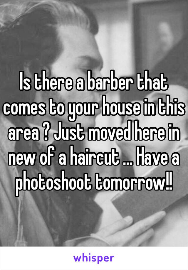 Is there a barber that comes to your house in this area ? Just moved here in new of a haircut ... Have a photoshoot tomorrow!! 