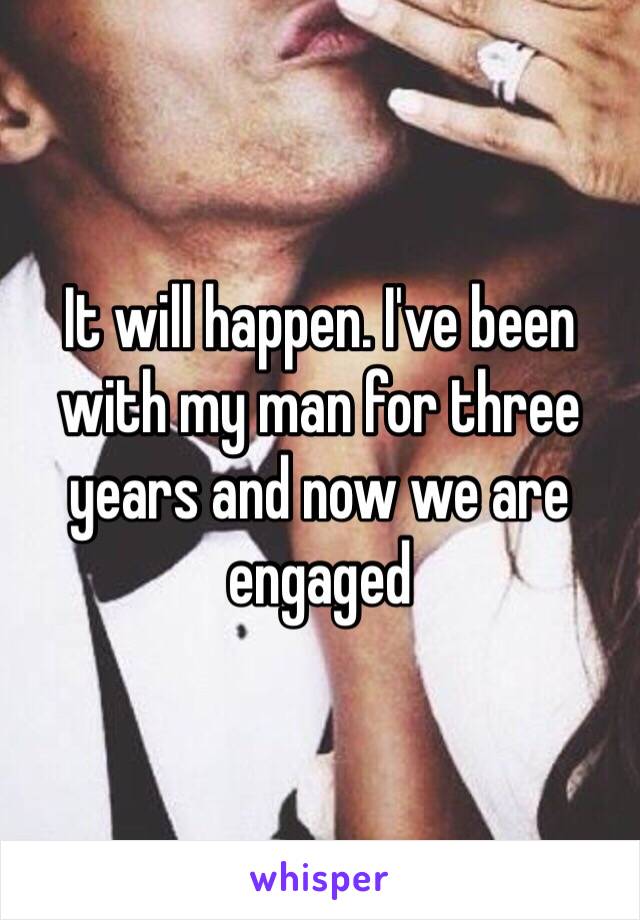 It will happen. I've been with my man for three years and now we are engaged 