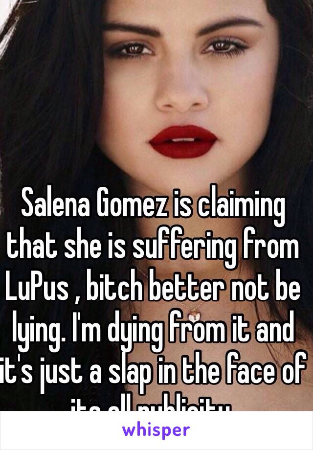 Salena Gomez is claiming that she is suffering from LuPus , bitch better not be lying. I'm dying from it and it's just a slap in the face of its all publicity. 