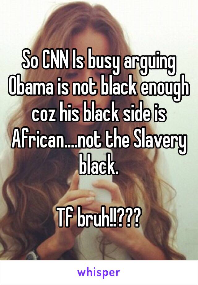 So CNN Is busy arguing Obama is not black enough coz his black side is African....not the Slavery black.

Tf bruh!!??? 