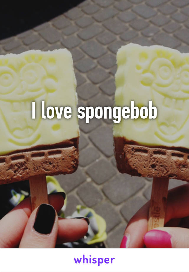 I love spongebob

